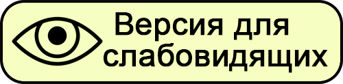 ВЕРСИЯ ДЛЯ СЛАБОВИДЯЩИХ